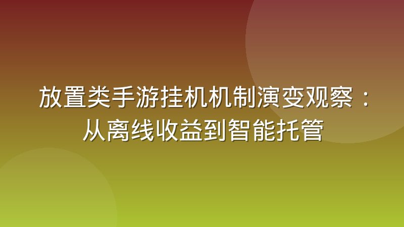 放置类手游挂机机制演变观察：从离线收益到智能托管
